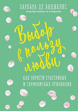 Выбор в пользу любви. Как обрести счастливые и гармоничные отношения