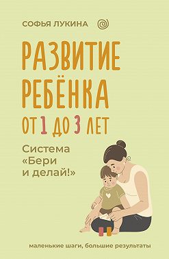 Развитие ребенка: от 1 до 3 лет. Система «Бери и делай!»