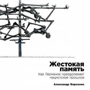 Жестокая память: Как Германия преодолевает нацистcкое прошлое