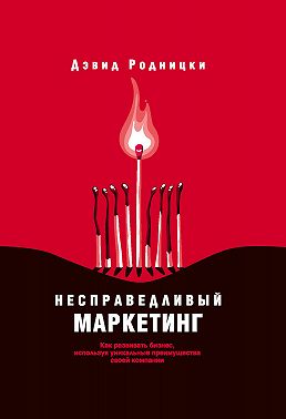 Несправедливый маркетинг. Как развивать бизнес, используя уникальные преимущества своей компании