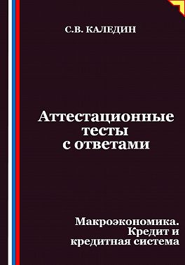Аттестационные тесты с ответами. Макроэкономика. Кредит и кредитная система