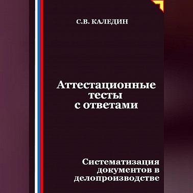 Аттестационные тесты с ответами. Систематизация документов в делопроизводстве