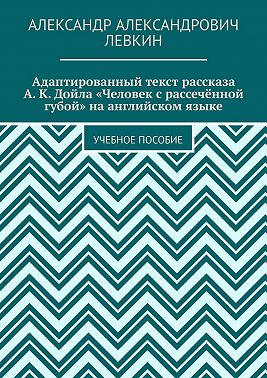Адаптированный текст рассказа А. К. Дойла «Человек с рассечённой губой» на английском языке. Учебное пособие