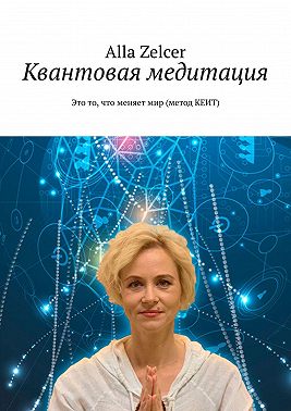 Квантовая медитация. Это то, что меняет мир (метод КЕИТ)