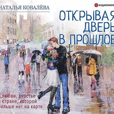 Открывая дверь в прошлое. О любви, счастье и стране, которой больше нет на карте