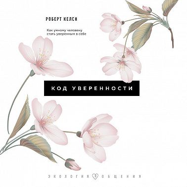 Код уверенности. Почему умные люди бывают не уверены в себе и как это исправить