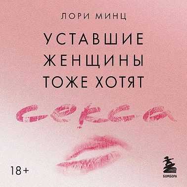 Уставшие женщины тоже хотят секса. Книга для тех, кто слишком занят для любви, но не планирует сдаваться