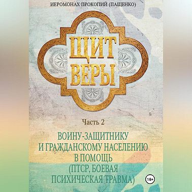 Щит веры. Часть 2. Воину-защитнику и гражданскому населению в помощь (ПТСР, боевая психическая травма)