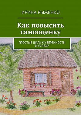 Как повысить самооценку. Простые шаги к уверенности и успеху