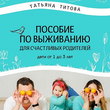 Пособие по выживанию для счастливых родителей. Дети от 1 до 3 лет