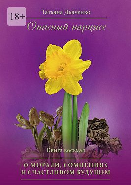 Опасный нарцисс. Книга восьмая. О морали, сомнениях и счастливом будущем