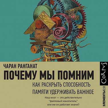 Почему мы помним. Как раскрыть способность памяти удерживать важное