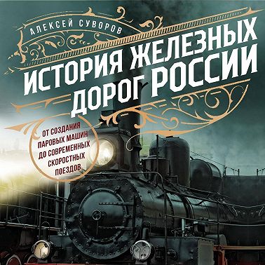 История железных дорог России. От создания паровых машин до современных скоростных поездов