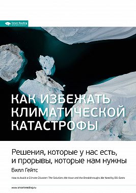 Ключевые идеи книги: Как избежать климатической катастрофы. Решения, которые у нас есть, и прорывы, которые нам нужны. Билл Гейтс