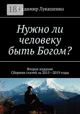Нужно ли человеку быть Богом? Второе издание. Сборник статей за 2015—2019 годы