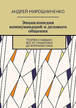 Энциклопедия коммуникаций и делового общения. Теория и навыки: всё от семантики до журналистики