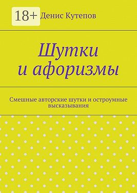 Шутки и афоризмы. Смешные авторские шутки и остроумные высказывания