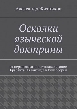 Осколки языческой доктрины. От первоязыка к протоцивилизации Брабанта, Атлантиды и Гипербореи
