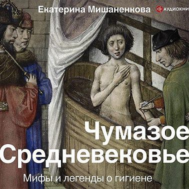 Чумазое Средневековье. Мифы и легенды о гигиене