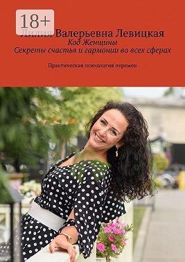 Код Женщины. Секреты счастья и гармонии во всех сферах. Практическая психология перемен