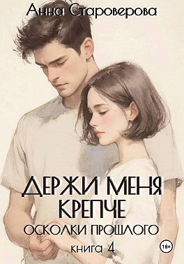 Держи меня крепче. Осколки прошлого. Книга 4