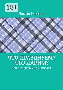 Что празднуем? Что дарим? Топ подарков к праздникам