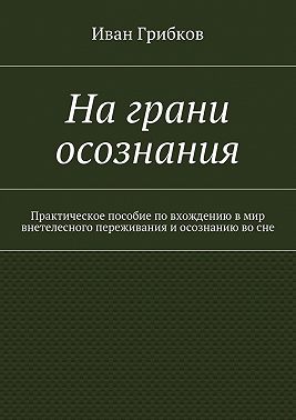 На грани осознания. Практическое пособие по вхождению в мир внетелесного переживания и осознанию во сне
