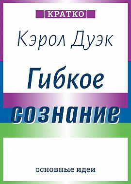 Гибкое сознание. Новый взгляд на психологию развития взрослых и детей. Кэрол Дуэк. Кратко