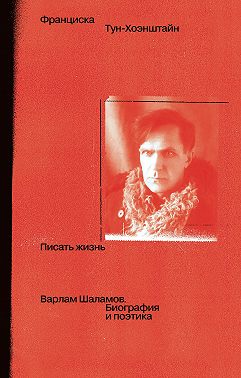 Писать жизнь: Варлам Шаламов. Биография и поэтика