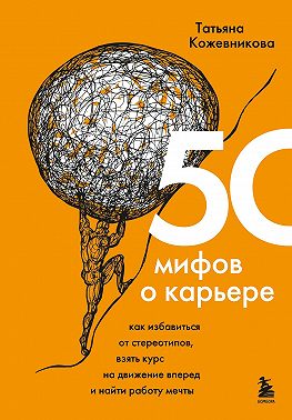 50 мифов о карьере. Как избавиться от стереотипов, взять курс на движение вперед и найти работу мечты