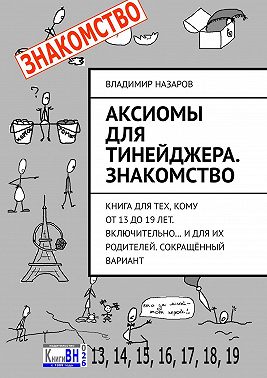 Аксиомы для тинейджера. Знакомство. Книга для тех, кому от 13 до 19 лет. Включительно… И для их родителей. Сокращённый вариант