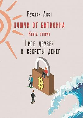 Ключи от Биткоина. Книга вторая. Трое друзей и секреты денег