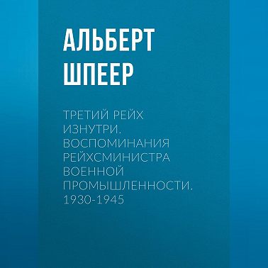Третий рейх изнутри. Воспоминания рейхсминистра военной промышленности. 1930-1945