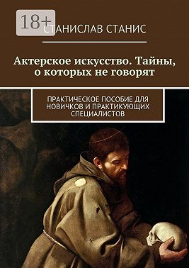Актерское искусство. Тайны, о которых не говорят. Практическое пособие для новичков и практикующих специалистов