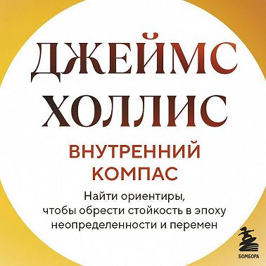 Внутренний компас. Найти ориентиры, чтобы обрести стойкость в эпоху неопределенности и перемен
