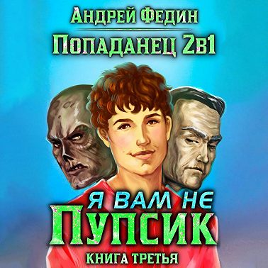 Попаданец 2в1. Книга 3. Я вам не Пупсик
