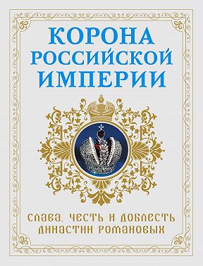 Корона Российской империи. Слава, честь и доблесть династии Романовых
