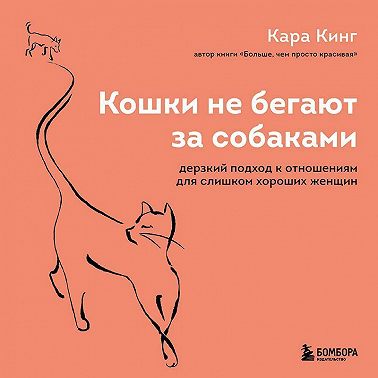 Кошки не бегают за собаками. Дерзкий подход к отношениям для слишком хороших женщин
