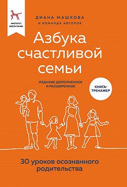 Азбука счастливой семьи. 30 уроков осознанного родительства (издание дополненное и расширенное)