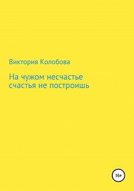 На чужом несчастье счастья не построишь