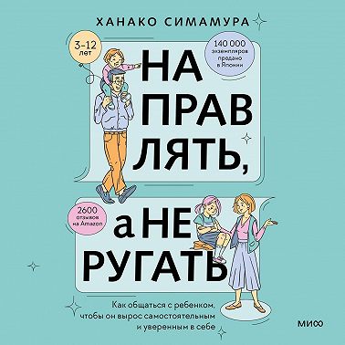 Направлять, а не ругать. Как общаться с ребенком, чтобы он вырос самостоятельным и уверенным в себе