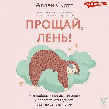 Прощай, лень! Как побороть прокрастинацию и начать все успевать