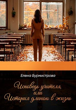 Исповедь учителя, или История длиною в жизнь