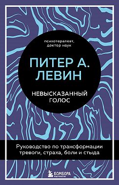 Невысказанный голос. Руководство по трансформации тревоги, страха, боли и стыда
