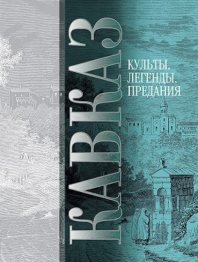 Кавказ. Выпуск V. Культы, легенды, предания