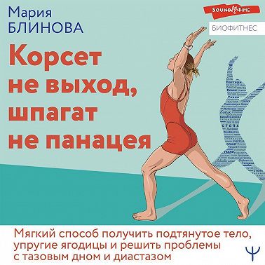 Корсет не выход, шпагат не панацея. Мягкий способ получить подтянутое тело, упругие ягодицы и решить проблемы с тазовым дном и диастазом