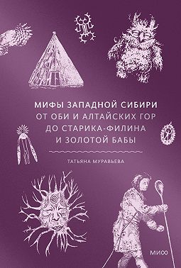 Мифы Западной Сибири. От Оби и Алтайских гор до Старика-филина и Золотой бабы
