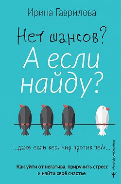 Нет шансов? А если найду? Как уйти от негатива, приручить стресс и найти своё счастье