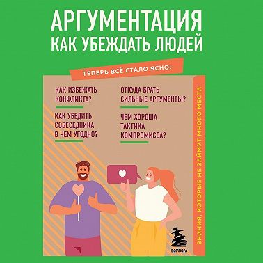 Аргументация. Как убеждать людей. Знания, которые не займут много места