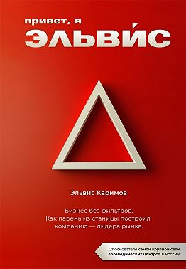 Привет, я Эльвис! Бизнес без фильтров. Как парень из станицы построил компанию – лидера рынка